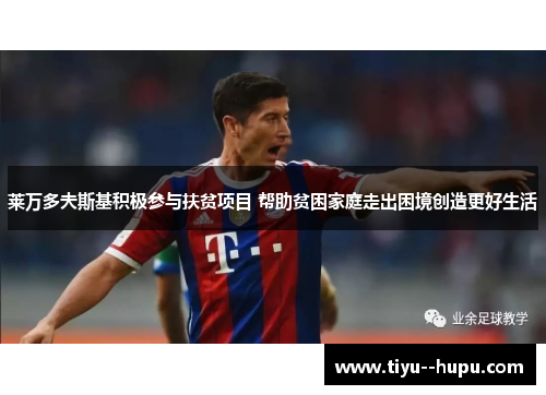 莱万多夫斯基积极参与扶贫项目 帮助贫困家庭走出困境创造更好生活 莱万多夫斯基积极参与扶贫项目 帮助贫困家庭走出困境创造更好生活