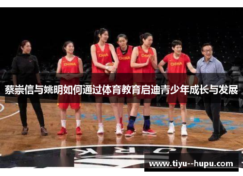 蔡崇信与姚明如何通过体育教育启迪青少年成长与发展