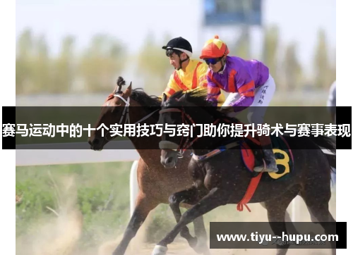 赛马运动中的十个实用技巧与窍门助你提升骑术与赛事表现 赛马运动中的十个实用技巧与窍门助你提升骑术与赛事表现