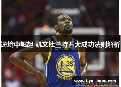 逆境中崛起 凯文杜兰特五大成功法则解析