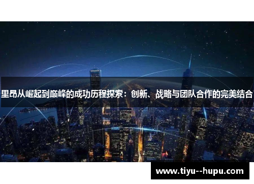 里昂从崛起到巅峰的成功历程探索:创新、战略与团队合作的完美结合 里昂从崛起到巅峰的成功历程探索:创新、战略与团队合作的完美结合