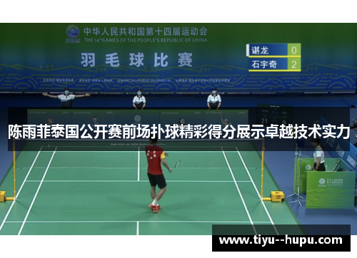 陈雨菲泰国公开赛前场扑球精彩得分展示卓越技术实力 陈雨菲泰国公开赛前场扑球精彩得分展示卓越技术实力