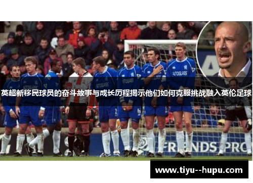英超新移民球员的奋斗故事与成长历程揭示他们如何克服挑战融入英伦足球 英超新移民球员的奋斗故事与成长历程揭示他们如何克服挑战融入英伦足球