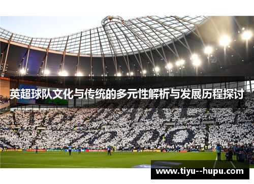 英超球队文化与传统的多元性解析与发展历程探讨