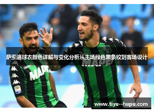 萨索洛球衣颜色详解与变化分析从主场绿色黑条纹到客场设计 萨索洛球衣颜色详解与变化分析从主场绿色黑条纹到客场设计