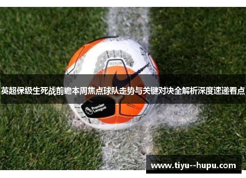 英超保级生死战前瞻本周焦点球队走势与关键对决全解析深度速递看点