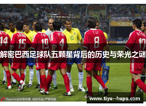 解密巴西足球队五颗星背后的历史与荣光之谜
