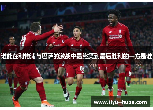 谁能在利物浦与巴萨的激战中最终笑到最后胜利的一方是谁