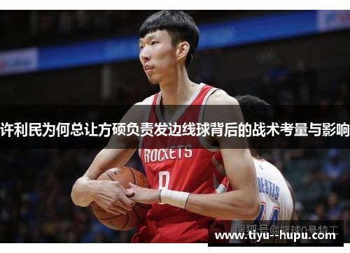 许利民为何总让方硕负责发边线球背后的战术考量与影响