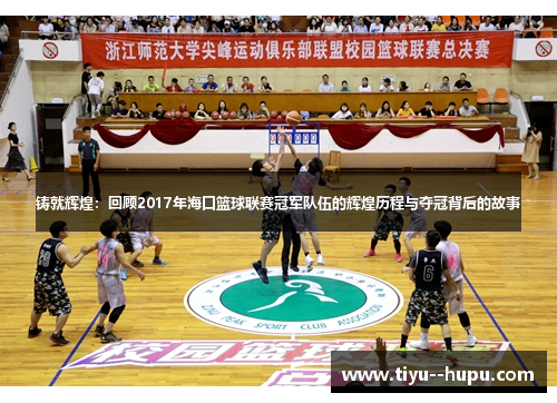 铸就辉煌：回顾2017年海口篮球联赛冠军队伍的辉煌历程与夺冠背后的故事