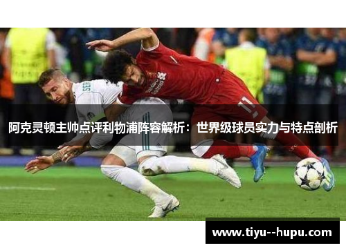 阿克灵顿主帅点评利物浦阵容解析：世界级球员实力与特点剖析