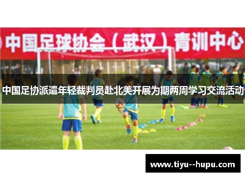 中国足协派遣年轻裁判员赴北美开展为期两周学习交流活动