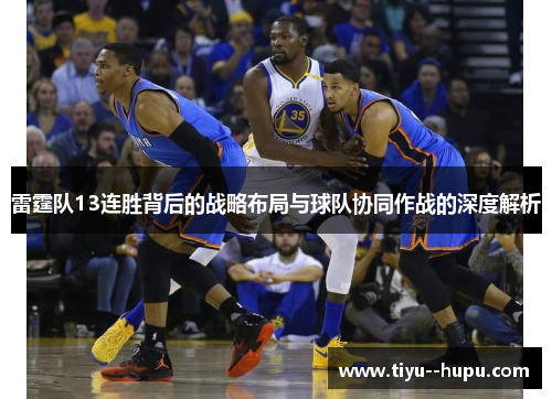 雷霆队13连胜背后的战略布局与球队协同作战的深度解析