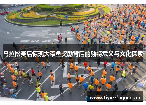 马拉松赛后惊现大带鱼奖励背后的独特意义与文化探索