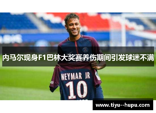 内马尔现身F1巴林大奖赛养伤期间引发球迷不满