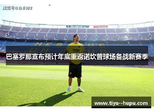 巴塞罗那宣布预计年底重返诺坎普球场备战新赛季