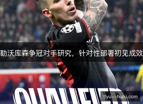 勒沃库森争冠对手研究，针对性部署初见成效